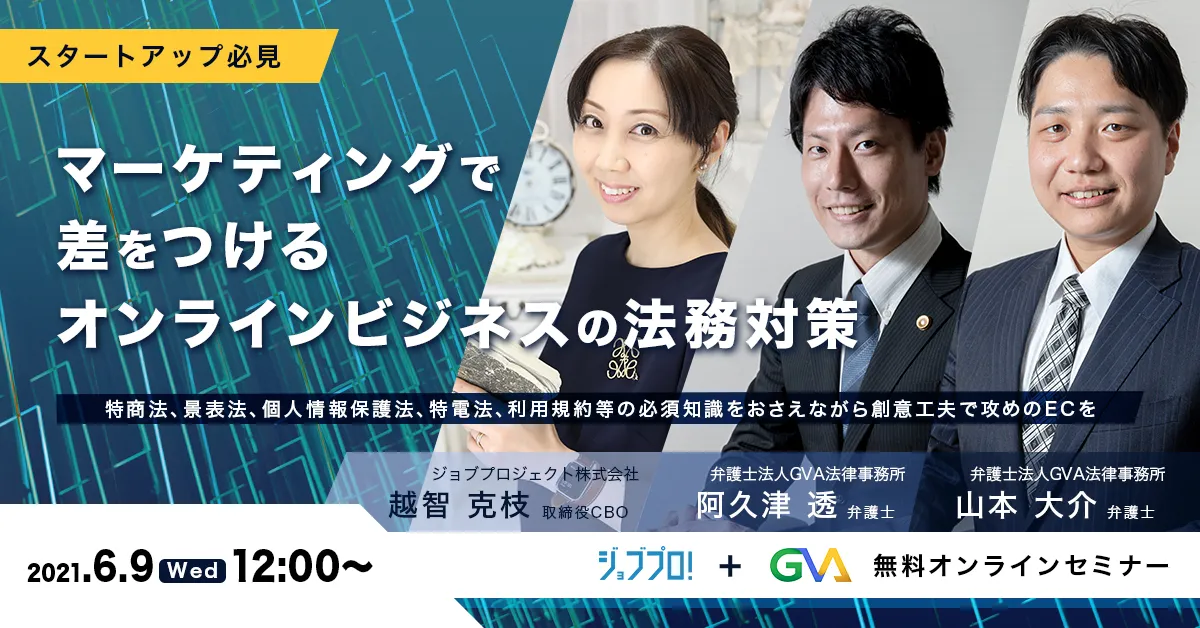 【GVA×ジョブプロジェクト 共催 オンラインセミナー6/9開催】＜スタートアップ必見＞マーケティングで差をつけるオンラインビジネスの法務対策～特商法、景表法、個人情報保護法、特電法、利用規約等の必須知識をおさえながら創意工夫で攻めのECを～