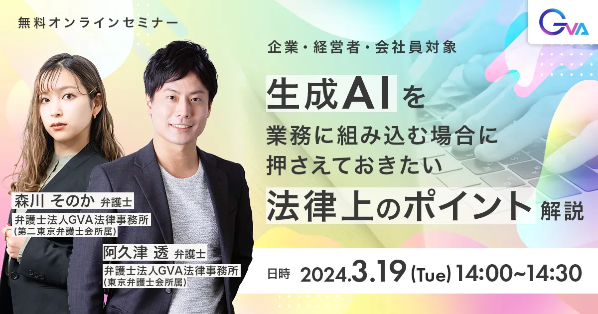 【GVA主催 オンラインセミナー3/19開催】＜企業・経営者・会社員対象＞生成AIを業務に組み込む場合に押さえておきたい法律上のポイント解説
