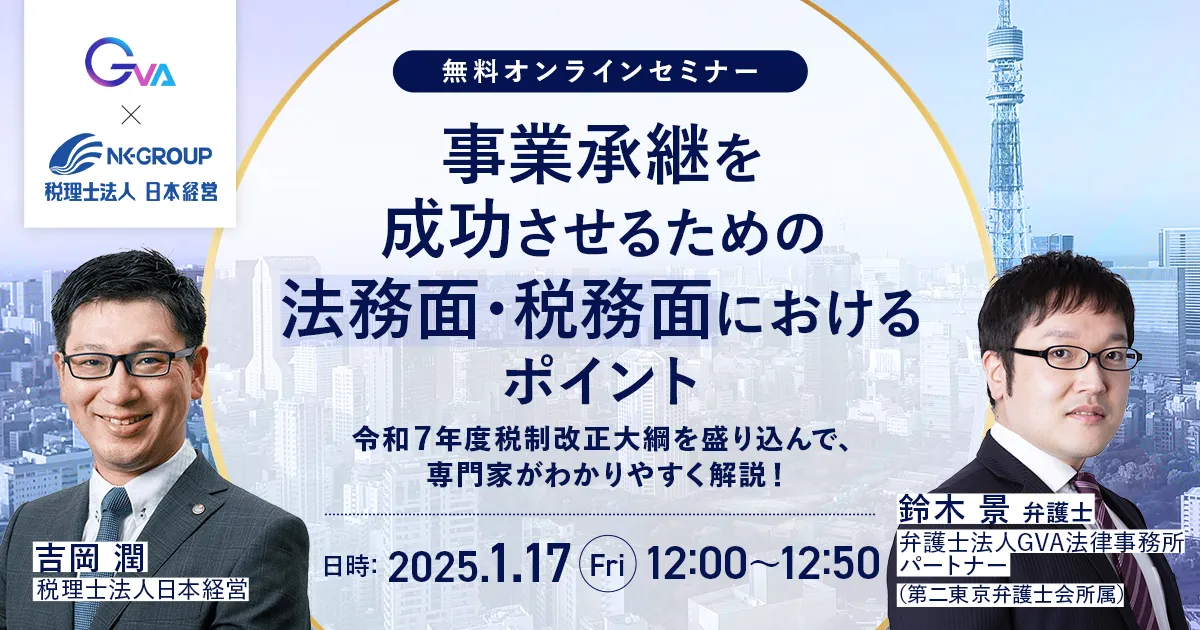 【GVA・日本経営 共催 1/17開催】事業承継を成功させるための法務面・税務面におけるポイント ～令和７年度税制改正大綱を盛り込んで、専門家がわかりやすく解説！～