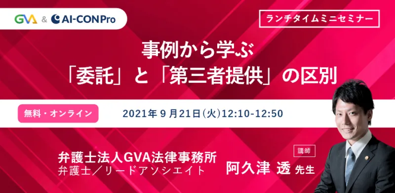【GVA×GVA TECH 共催 オンラインセミナー9/21開催】＜ランチタイムミニセミナー＞事例から学ぶ「委託」と「第三者提供」の区別