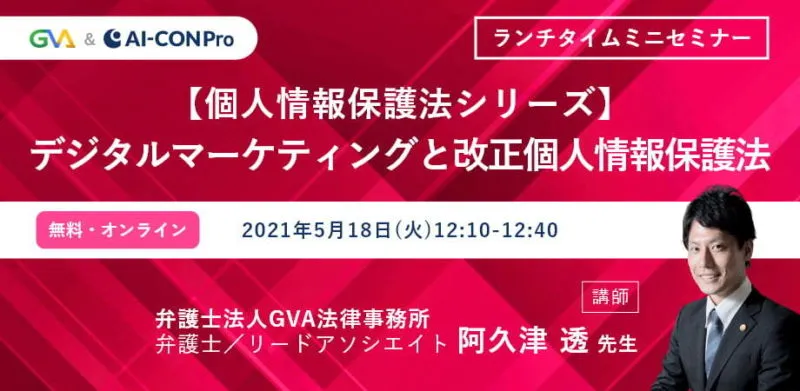 【GVA×GVA TECH 共催 オンラインセミナー5/18開催】＜個人情報保護法シリーズ＞vol.３　デジタルマーケティングと改正個人情報保護法