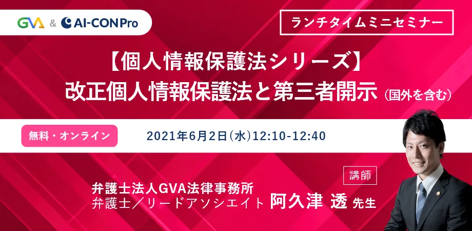 【GVA×GVA TECH 共催 オンラインセミナー6/2開催】＜個人情報保護法シリーズ＞vol.５　改正個人情報保護法と第三者開示（国外を含む）