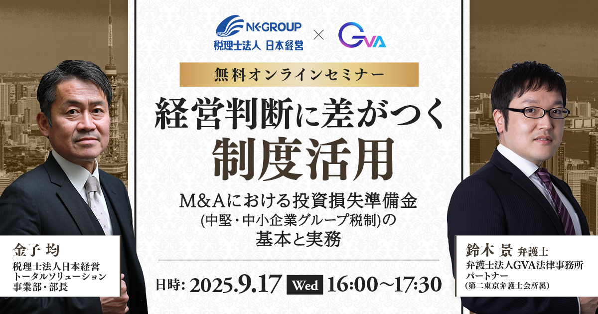 【GVA・日本経営 共催 9/17開催】経営判断に差がつく制度活用-M&Aにおける投資損失準備金(中堅・中小企業グループ税制)の基本と実務
