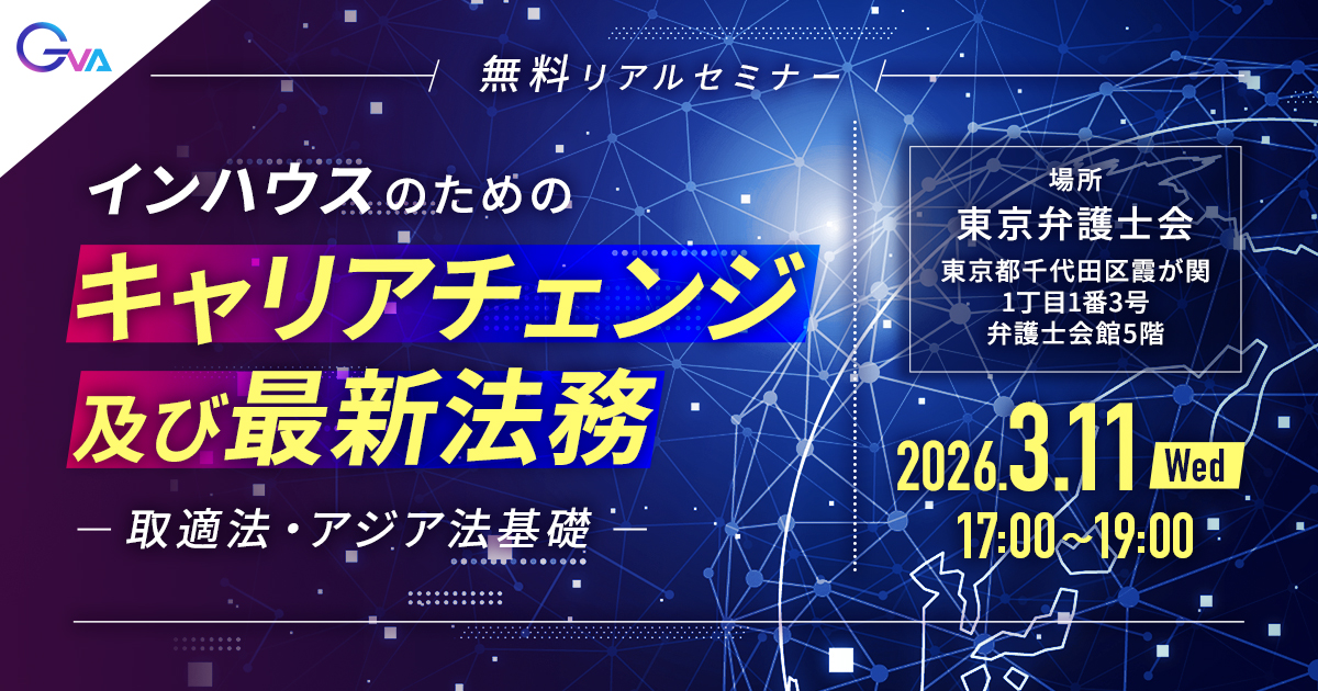 【＜※インハウス弁護士限定＞GVA主催リアルセミナー3/11開催】インハウスのためのキャリアチェンジ及び最新法務（取適法・アジア法基礎）