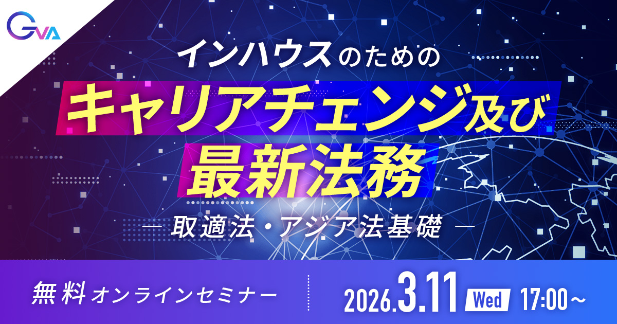 【＜※インハウス弁護士限定＞GVA主催オンラインセミナー3/11開催】インハウスのためのキャリアチェンジ及び最新法務（取適法・アジア法基礎）