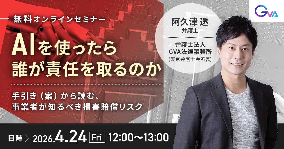 【GVA主催 オンラインセミナー4/24開催】AIを使ったら誰が責任を取るのか ーー手引き（案）から読む、事業者が知るべき損害賠償リスク