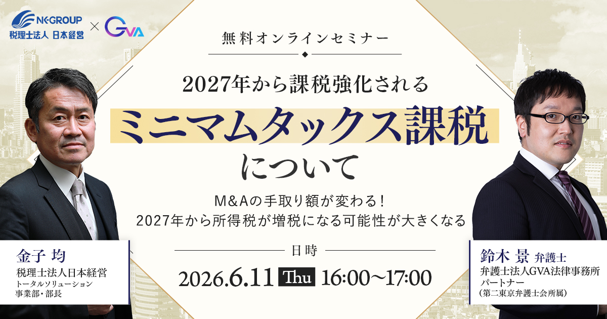 【GVA・日本経営 共催 6/11開催】2027年から課税強化されるミニマムタックス課税について～M&Aの手取り額が変わる！2027年から所得税が増税になる可能性が大きくなる～