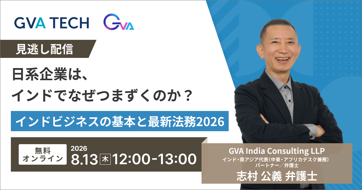 【GVA×GVA TECH 共催 オンラインセミナー】“見逃し配信 8/13”日系企業は、インドでなぜつまずくのか？ インドビジネスの基本と最新法務2026